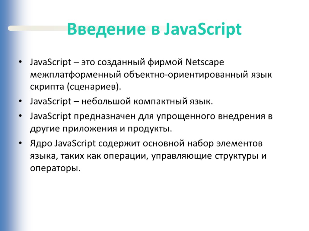 Введение в JavaScript JavaScript – это созданный фирмой Netscape межплатформенный объектно-ориентированный язык скрипта (сценариев).